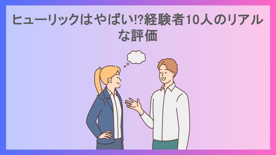 ヒューリックはやばい!?経験者10人のリアルな評価